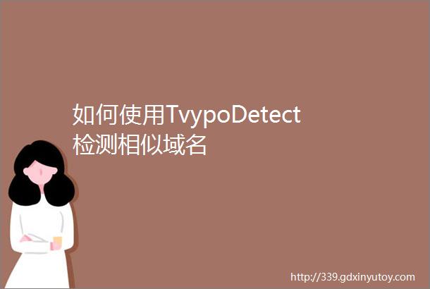 如何使用TvypoDetect检测相似域名