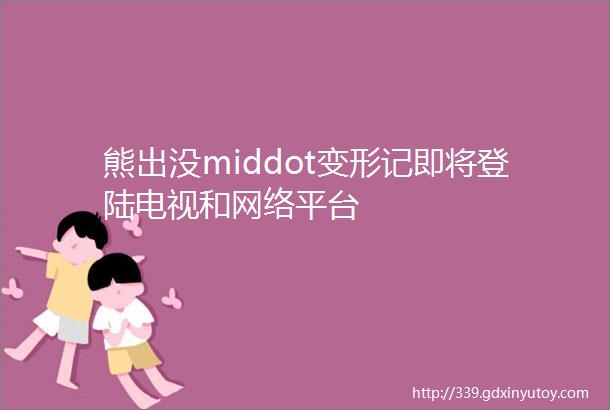 熊出没middot变形记即将登陆电视和网络平台