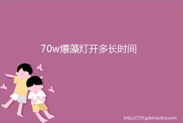 70w爆藻灯开多长时间