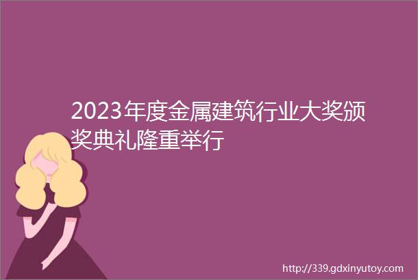 2023年度金属建筑行业大奖颁奖典礼隆重举行