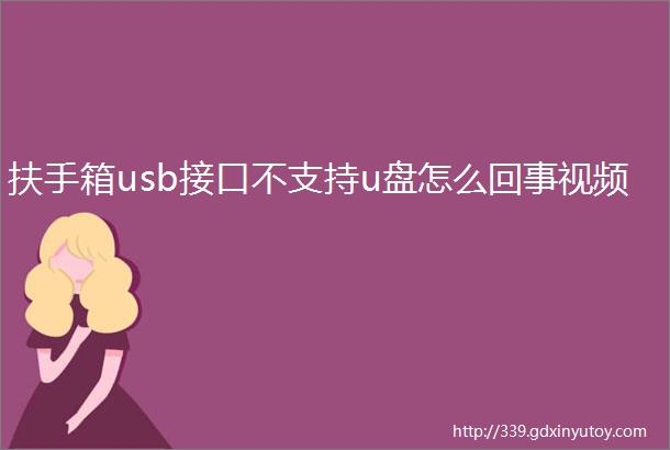 扶手箱usb接口不支持u盘怎么回事视频