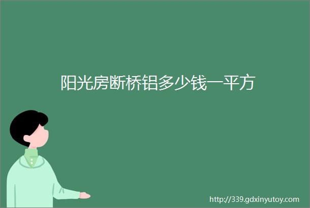 阳光房断桥铝多少钱一平方