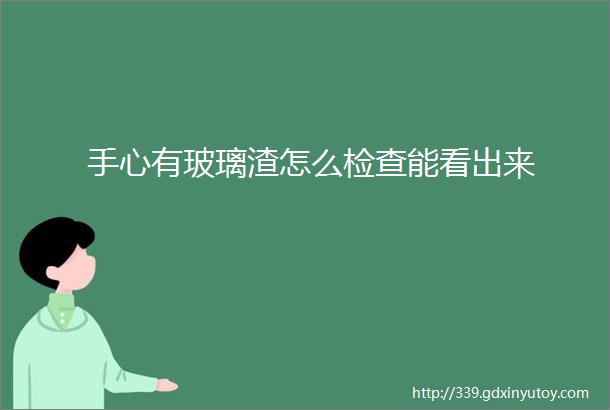 手心有玻璃渣怎么检查能看出来