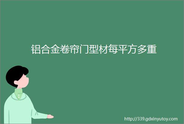 铝合金卷帘门型材每平方多重