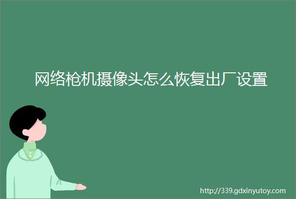 网络枪机摄像头怎么恢复出厂设置