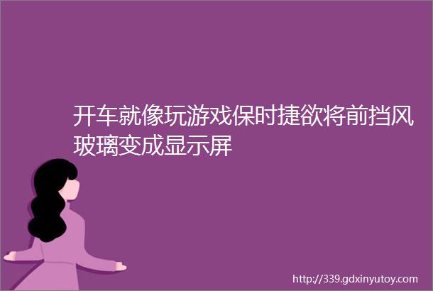 开车就像玩游戏保时捷欲将前挡风玻璃变成显示屏