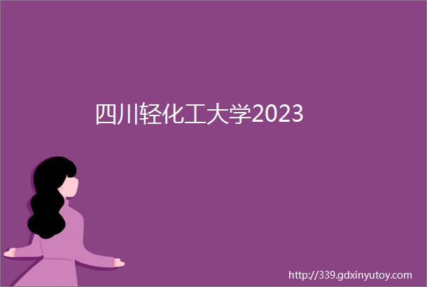 四川轻化工大学2023