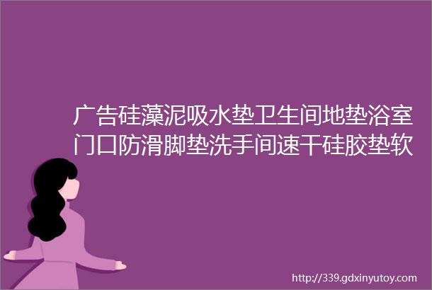 广告硅藻泥吸水垫卫生间地垫浴室门口防滑脚垫洗手间速干硅胶垫软垫子现价1380优惠券3券后价1080