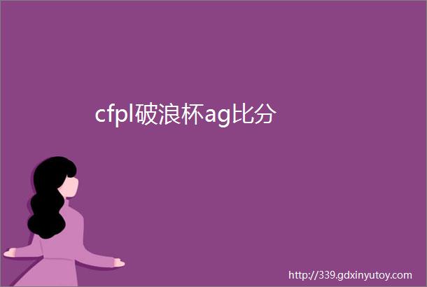 cfpl破浪杯ag比分