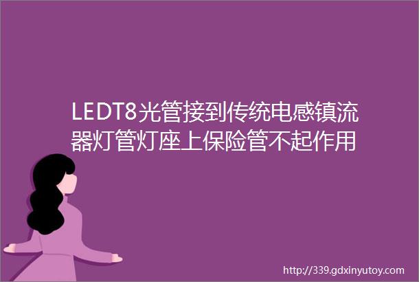 LEDT8光管接到传统电感镇流器灯管灯座上保险管不起作用