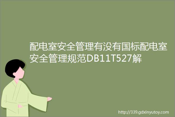 配电室安全管理有没有国标配电室安全管理规范DB11T527解读