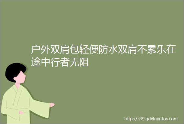 户外双肩包轻便防水双肩不累乐在途中行者无阻