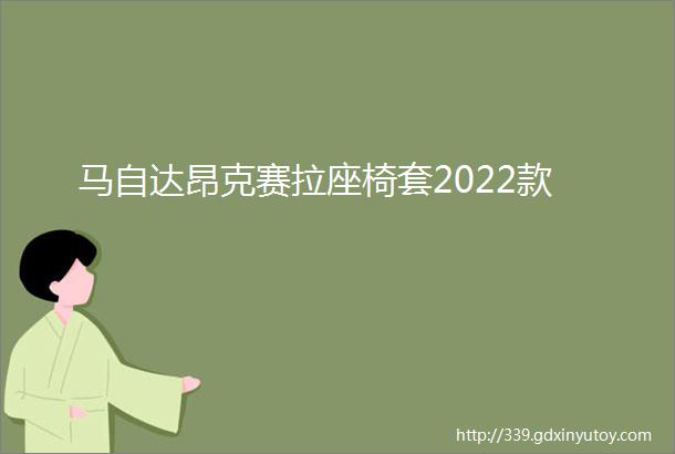 马自达昂克赛拉座椅套2022款