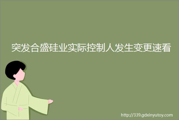 突发合盛硅业实际控制人发生变更速看