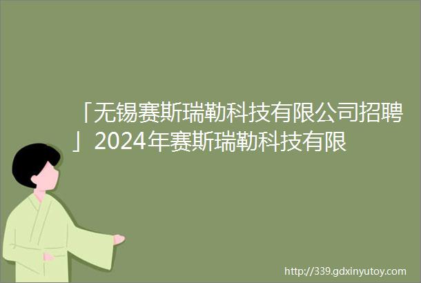 「无锡赛斯瑞勒科技有限公司招聘」2024年赛斯瑞勒科技有限