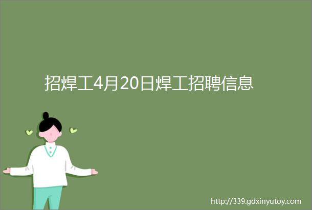 招焊工4月20日焊工招聘信息