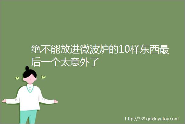 绝不能放进微波炉的10样东西最后一个太意外了