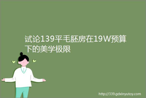 试论139平毛胚房在19W预算下的美学极限