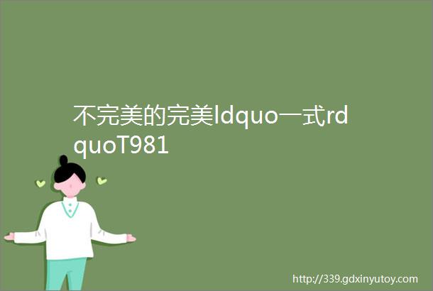 不完美的完美ldquo一式rdquoT981