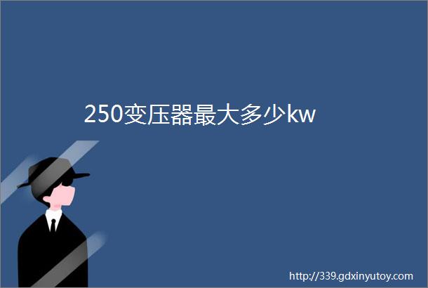 250变压器最大多少kw