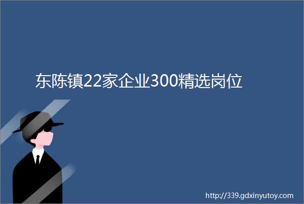 东陈镇22家企业300精选岗位