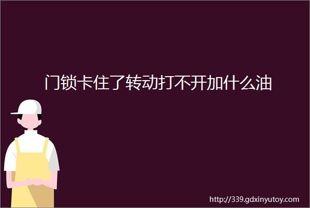 门锁卡住了转动打不开加什么油