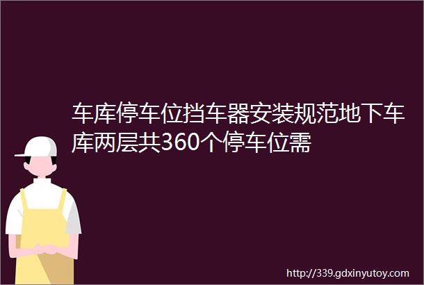 车库停车位挡车器安装规范地下车库两层共360个停车位需