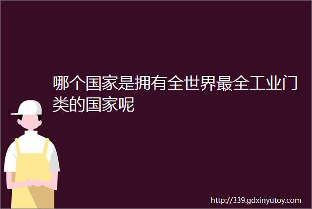 哪个国家是拥有全世界最全工业门类的国家呢