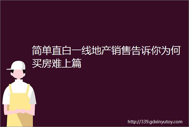 简单直白一线地产销售告诉你为何买房难上篇