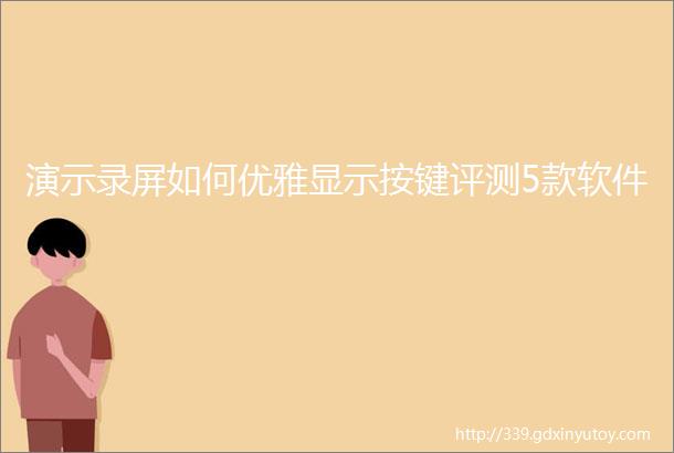 演示录屏如何优雅显示按键评测5款软件