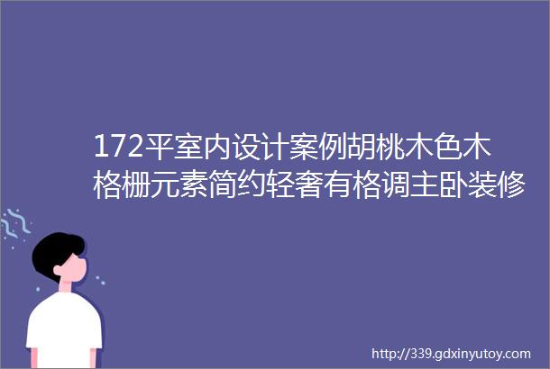 172平室内设计案例胡桃木色木格栅元素简约轻奢有格调主卧装修真别致