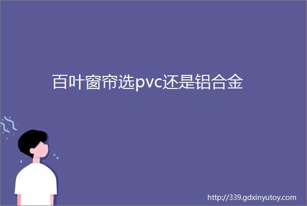 百叶窗帘选pvc还是铝合金