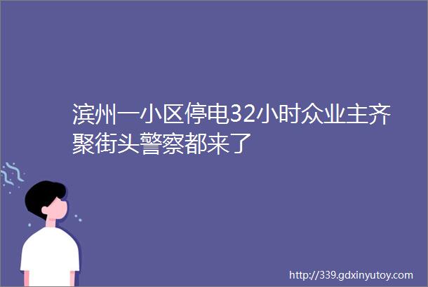 滨州一小区停电32小时众业主齐聚街头警察都来了