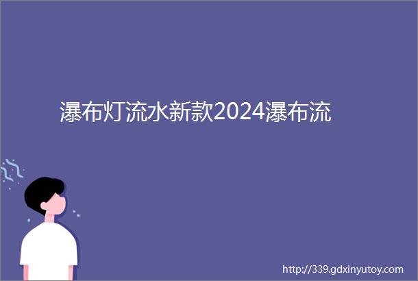 瀑布灯流水新款2024瀑布流