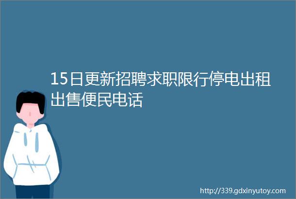 15日更新招聘求职限行停电出租出售便民电话