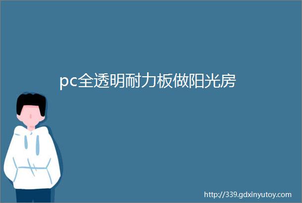 pc全透明耐力板做阳光房