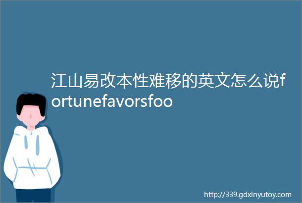 江山易改本性难移的英文怎么说fortunefavorsfools又是什么意思英语谚语大集合