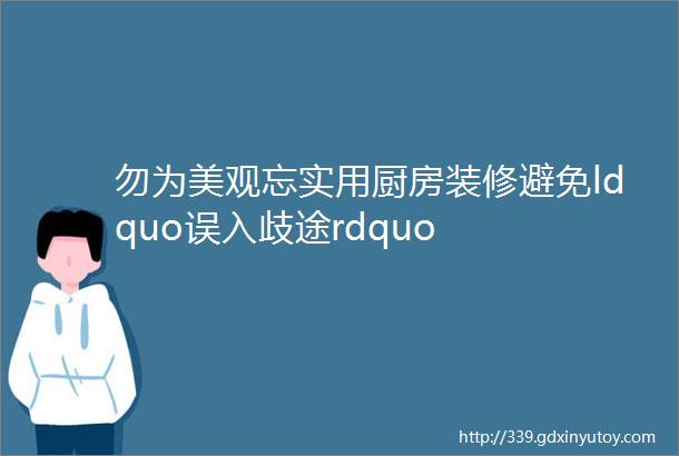 勿为美观忘实用厨房装修避免ldquo误入歧途rdquo