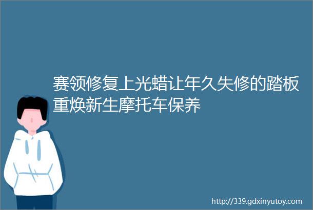 赛领修复上光蜡让年久失修的踏板重焕新生摩托车保养