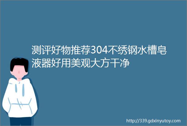 测评好物推荐304不绣钢水槽皂液器好用美观大方干净