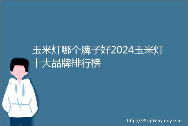 玉米灯哪个牌子好2024玉米灯十大品牌排行榜