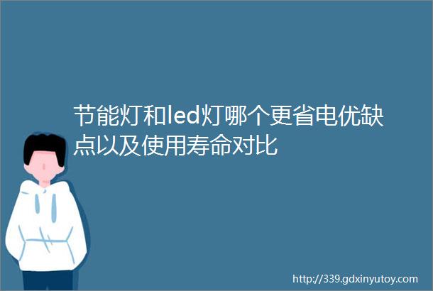 节能灯和led灯哪个更省电优缺点以及使用寿命对比