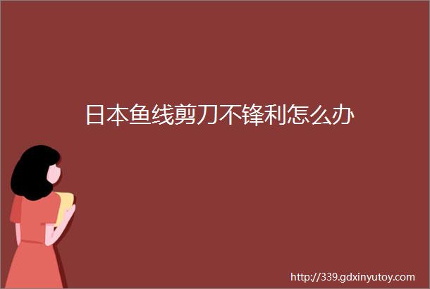 日本鱼线剪刀不锋利怎么办