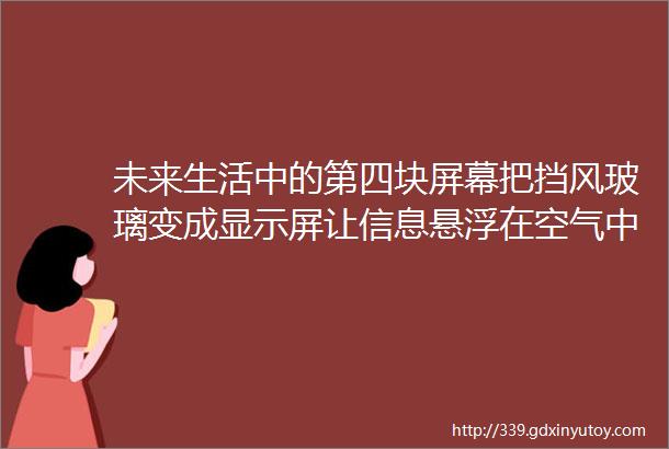 未来生活中的第四块屏幕把挡风玻璃变成显示屏让信息悬浮在空气中