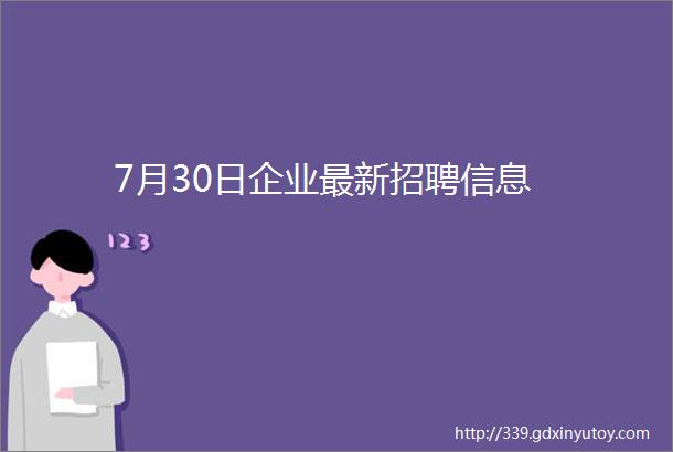 7月30日企业最新招聘信息