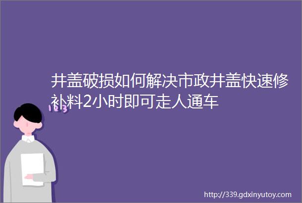 井盖破损如何解决市政井盖快速修补料2小时即可走人通车