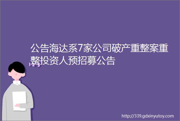 公告海达系7家公司破产重整案重整投资人预招募公告