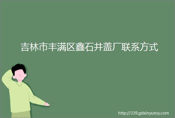 吉林市丰满区鑫石井盖厂联系方式