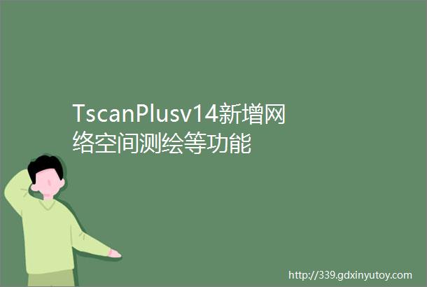 TscanPlusv14新增网络空间测绘等功能