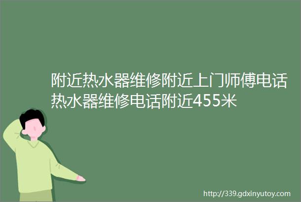 附近热水器维修附近上门师傅电话热水器维修电话附近455米